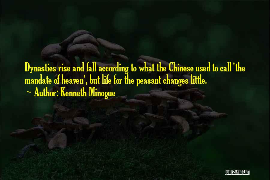 Kenneth Minogue Quotes: Dynasties Rise And Fall According To What The Chinese Used To Call 'the Mandate Of Heaven', But Life For The