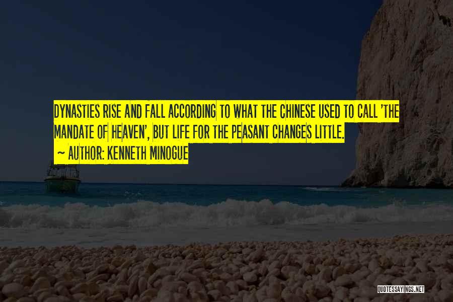 Kenneth Minogue Quotes: Dynasties Rise And Fall According To What The Chinese Used To Call 'the Mandate Of Heaven', But Life For The