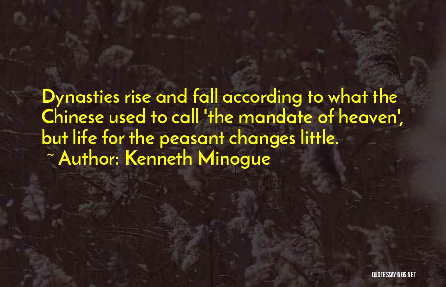 Kenneth Minogue Quotes: Dynasties Rise And Fall According To What The Chinese Used To Call 'the Mandate Of Heaven', But Life For The