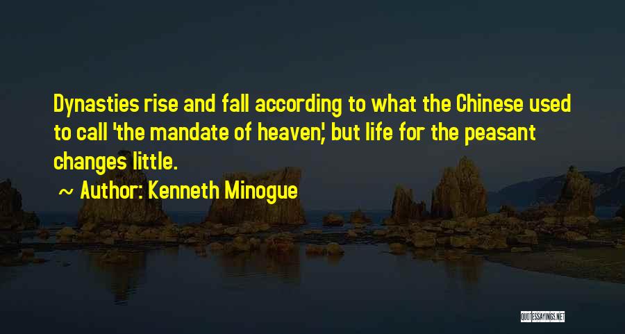 Kenneth Minogue Quotes: Dynasties Rise And Fall According To What The Chinese Used To Call 'the Mandate Of Heaven', But Life For The