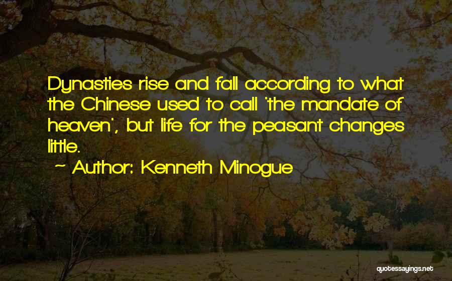 Kenneth Minogue Quotes: Dynasties Rise And Fall According To What The Chinese Used To Call 'the Mandate Of Heaven', But Life For The