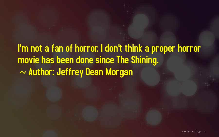 Jeffrey Dean Morgan Quotes: I'm Not A Fan Of Horror. I Don't Think A Proper Horror Movie Has Been Done Since The Shining.