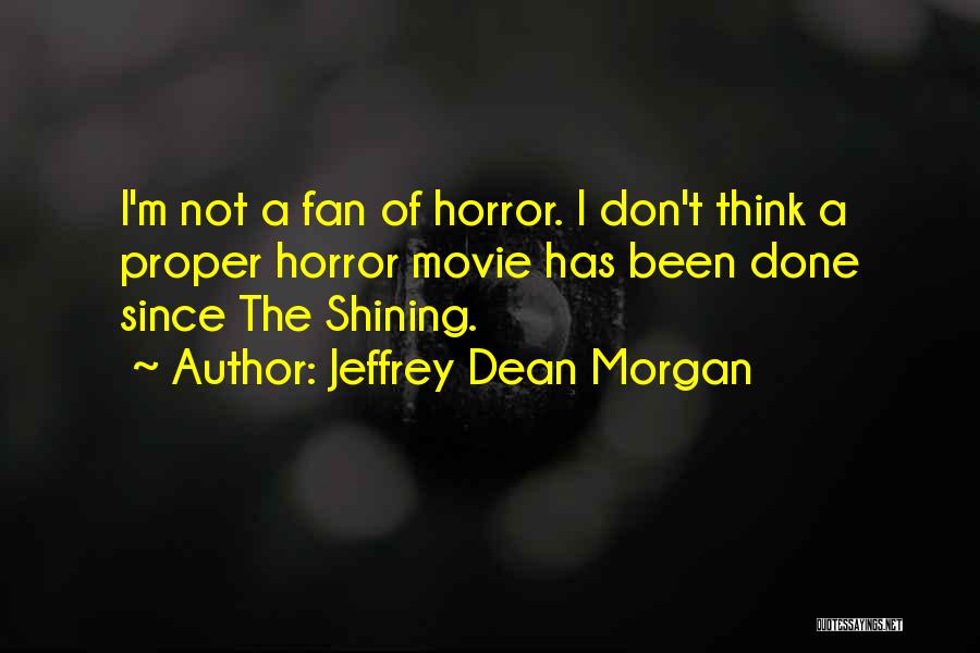 Jeffrey Dean Morgan Quotes: I'm Not A Fan Of Horror. I Don't Think A Proper Horror Movie Has Been Done Since The Shining.