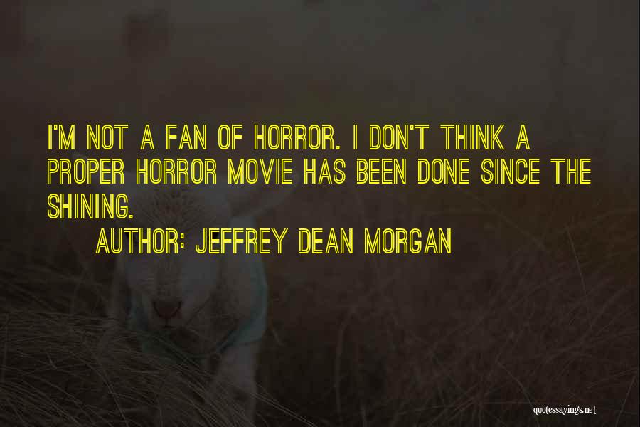 Jeffrey Dean Morgan Quotes: I'm Not A Fan Of Horror. I Don't Think A Proper Horror Movie Has Been Done Since The Shining.