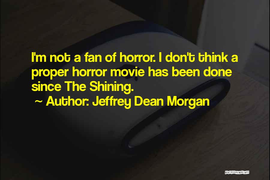 Jeffrey Dean Morgan Quotes: I'm Not A Fan Of Horror. I Don't Think A Proper Horror Movie Has Been Done Since The Shining.