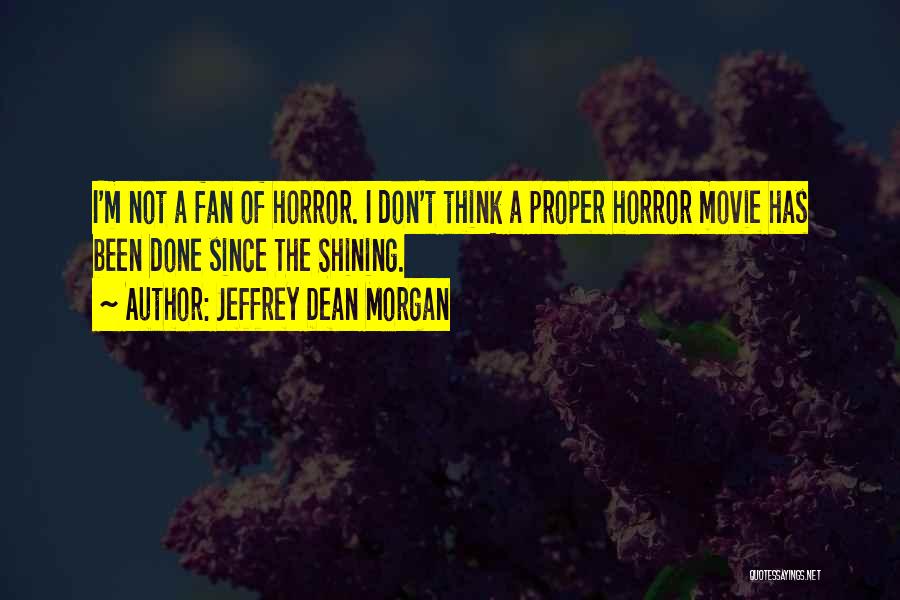 Jeffrey Dean Morgan Quotes: I'm Not A Fan Of Horror. I Don't Think A Proper Horror Movie Has Been Done Since The Shining.