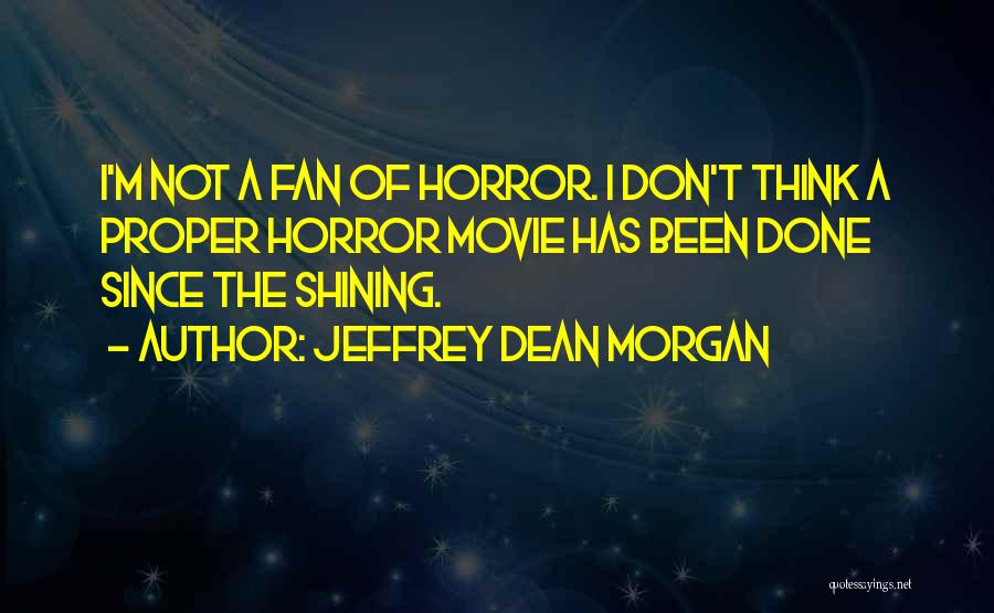 Jeffrey Dean Morgan Quotes: I'm Not A Fan Of Horror. I Don't Think A Proper Horror Movie Has Been Done Since The Shining.