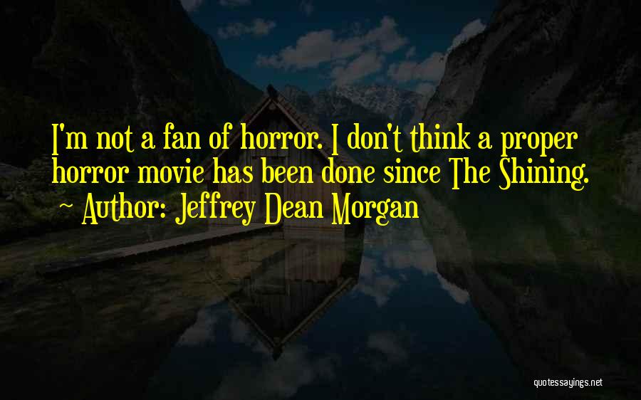 Jeffrey Dean Morgan Quotes: I'm Not A Fan Of Horror. I Don't Think A Proper Horror Movie Has Been Done Since The Shining.