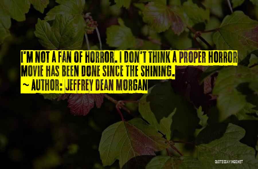 Jeffrey Dean Morgan Quotes: I'm Not A Fan Of Horror. I Don't Think A Proper Horror Movie Has Been Done Since The Shining.