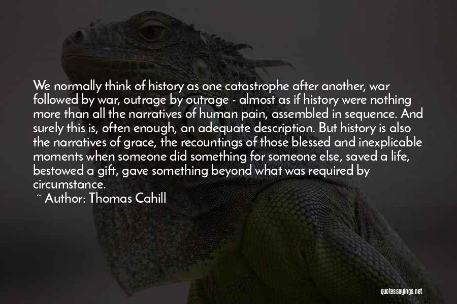 Thomas Cahill Quotes: We Normally Think Of History As One Catastrophe After Another, War Followed By War, Outrage By Outrage - Almost As