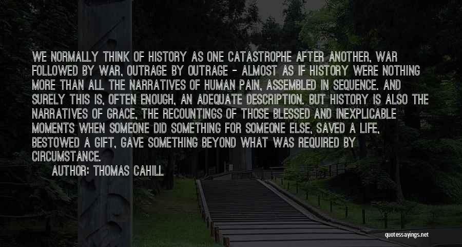 Thomas Cahill Quotes: We Normally Think Of History As One Catastrophe After Another, War Followed By War, Outrage By Outrage - Almost As