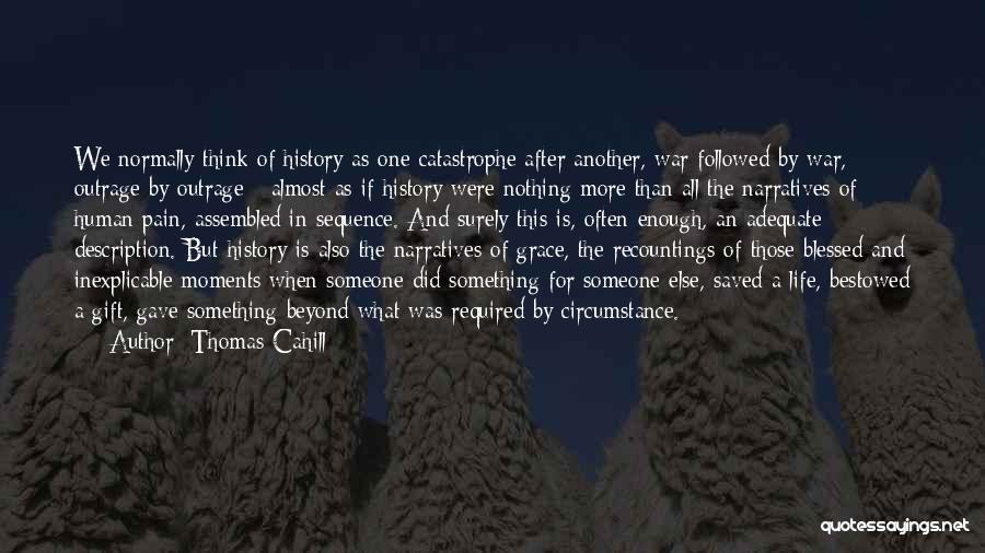 Thomas Cahill Quotes: We Normally Think Of History As One Catastrophe After Another, War Followed By War, Outrage By Outrage - Almost As