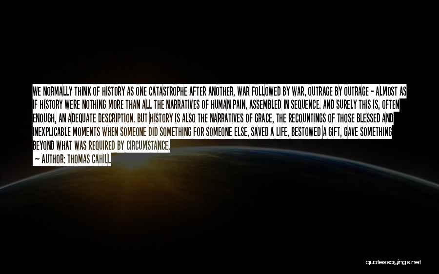 Thomas Cahill Quotes: We Normally Think Of History As One Catastrophe After Another, War Followed By War, Outrage By Outrage - Almost As