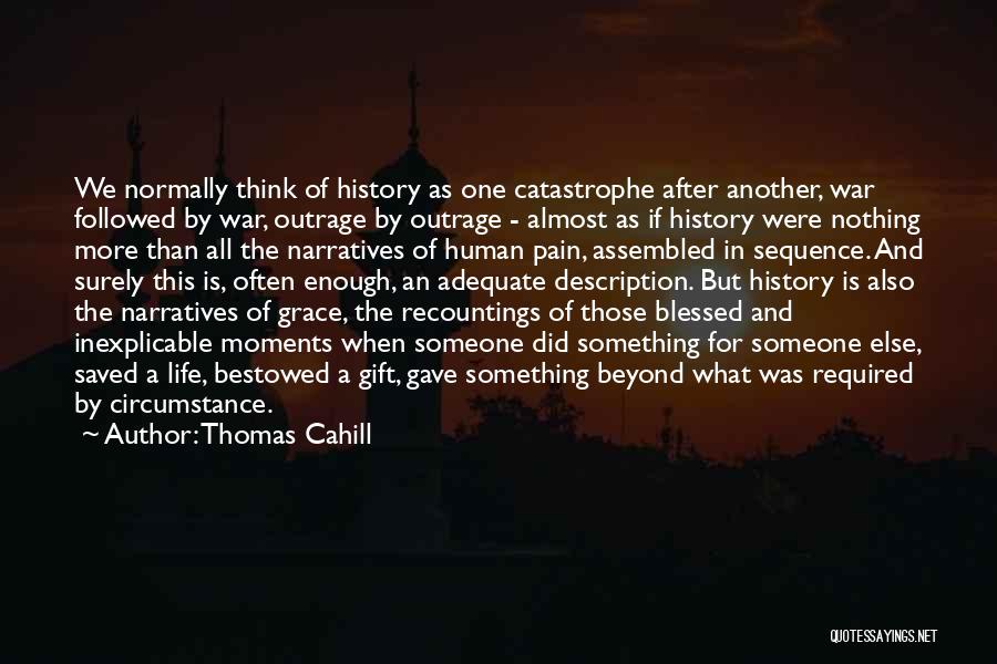 Thomas Cahill Quotes: We Normally Think Of History As One Catastrophe After Another, War Followed By War, Outrage By Outrage - Almost As