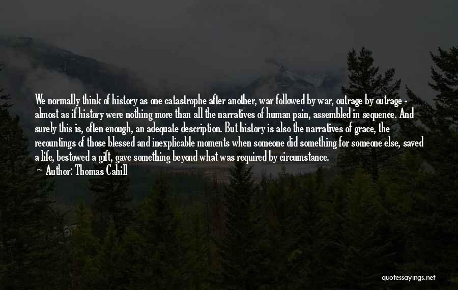 Thomas Cahill Quotes: We Normally Think Of History As One Catastrophe After Another, War Followed By War, Outrage By Outrage - Almost As