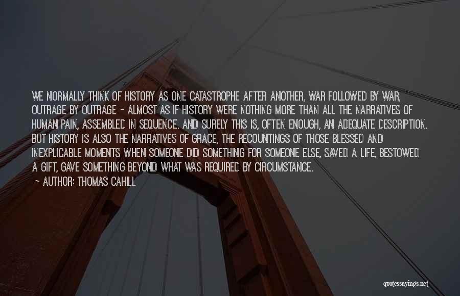 Thomas Cahill Quotes: We Normally Think Of History As One Catastrophe After Another, War Followed By War, Outrage By Outrage - Almost As