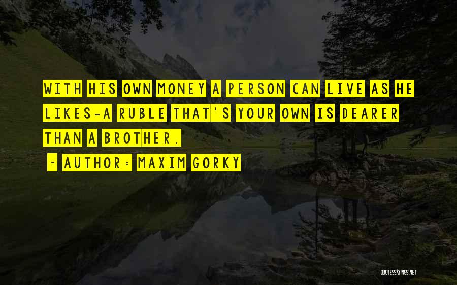 Maxim Gorky Quotes: With His Own Money A Person Can Live As He Likes-a Ruble That's Your Own Is Dearer Than A Brother.