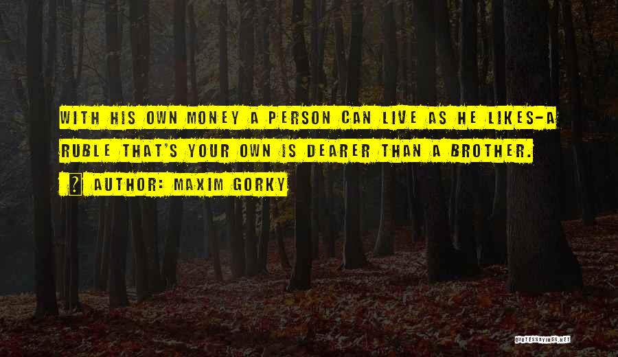 Maxim Gorky Quotes: With His Own Money A Person Can Live As He Likes-a Ruble That's Your Own Is Dearer Than A Brother.