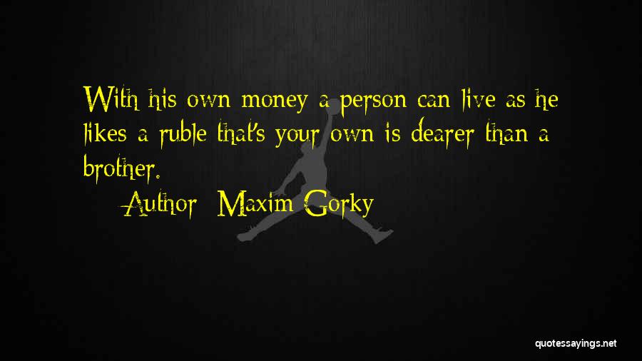 Maxim Gorky Quotes: With His Own Money A Person Can Live As He Likes-a Ruble That's Your Own Is Dearer Than A Brother.