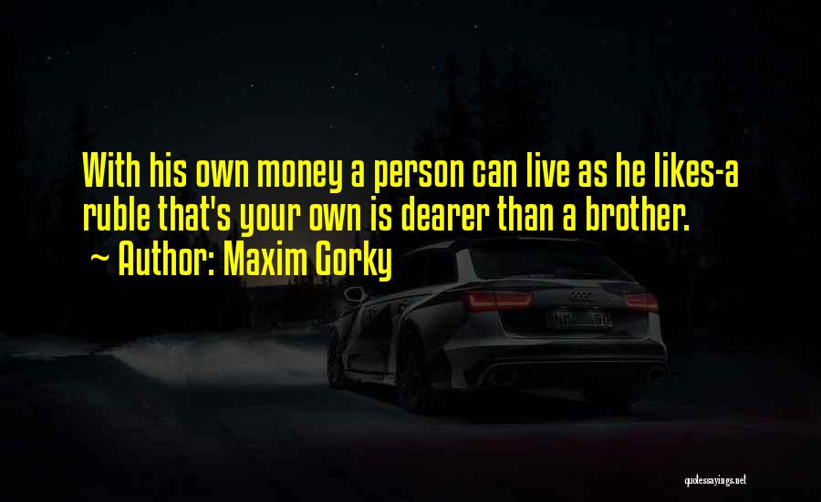 Maxim Gorky Quotes: With His Own Money A Person Can Live As He Likes-a Ruble That's Your Own Is Dearer Than A Brother.