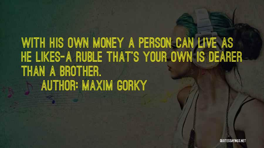Maxim Gorky Quotes: With His Own Money A Person Can Live As He Likes-a Ruble That's Your Own Is Dearer Than A Brother.