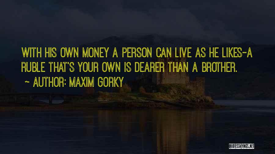 Maxim Gorky Quotes: With His Own Money A Person Can Live As He Likes-a Ruble That's Your Own Is Dearer Than A Brother.