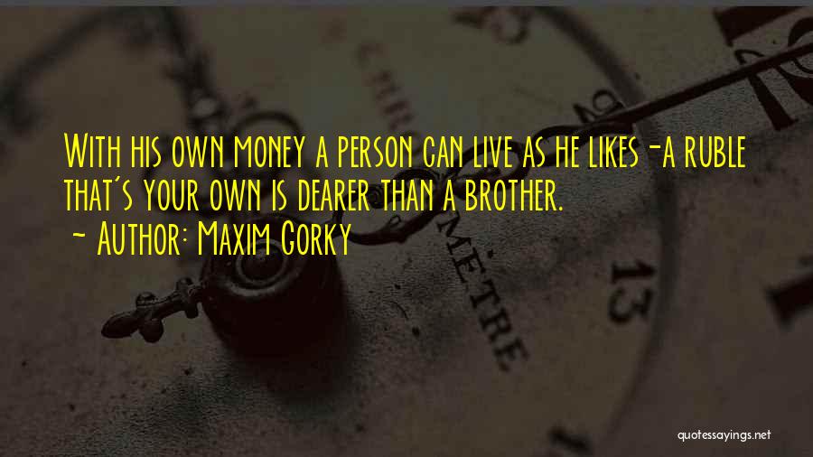 Maxim Gorky Quotes: With His Own Money A Person Can Live As He Likes-a Ruble That's Your Own Is Dearer Than A Brother.