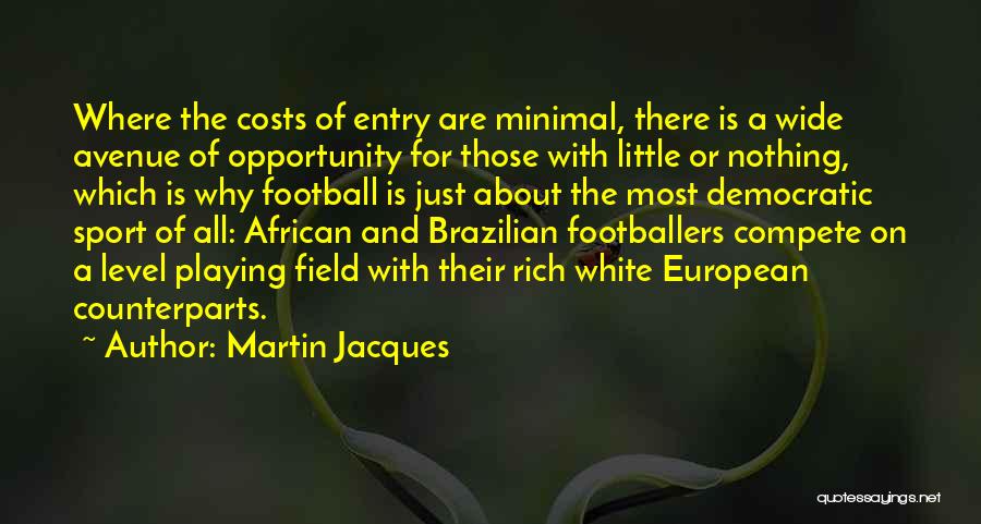 Martin Jacques Quotes: Where The Costs Of Entry Are Minimal, There Is A Wide Avenue Of Opportunity For Those With Little Or Nothing,