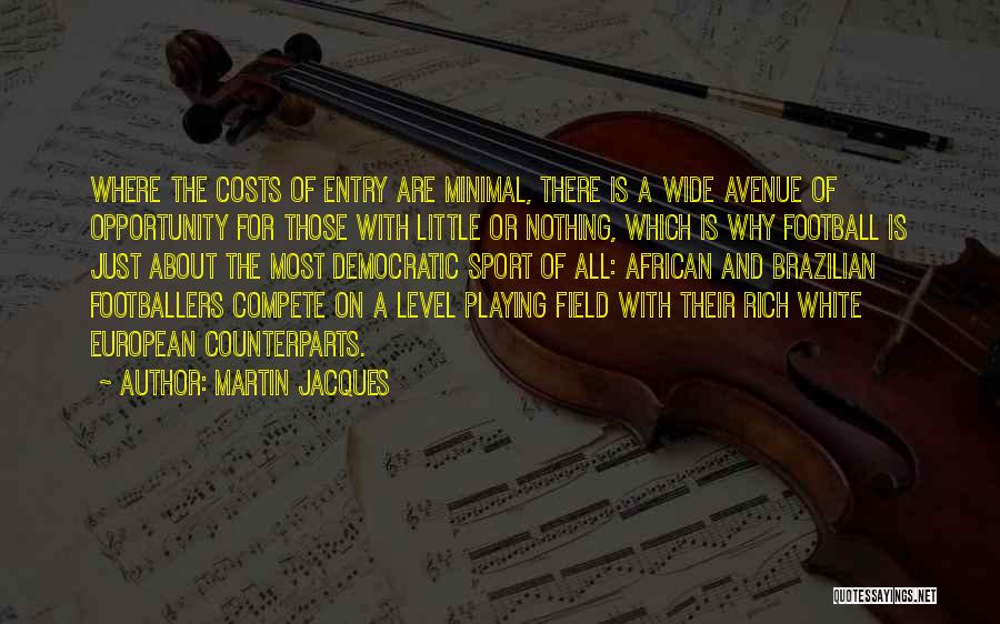 Martin Jacques Quotes: Where The Costs Of Entry Are Minimal, There Is A Wide Avenue Of Opportunity For Those With Little Or Nothing,