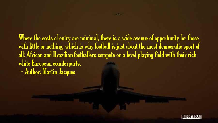 Martin Jacques Quotes: Where The Costs Of Entry Are Minimal, There Is A Wide Avenue Of Opportunity For Those With Little Or Nothing,