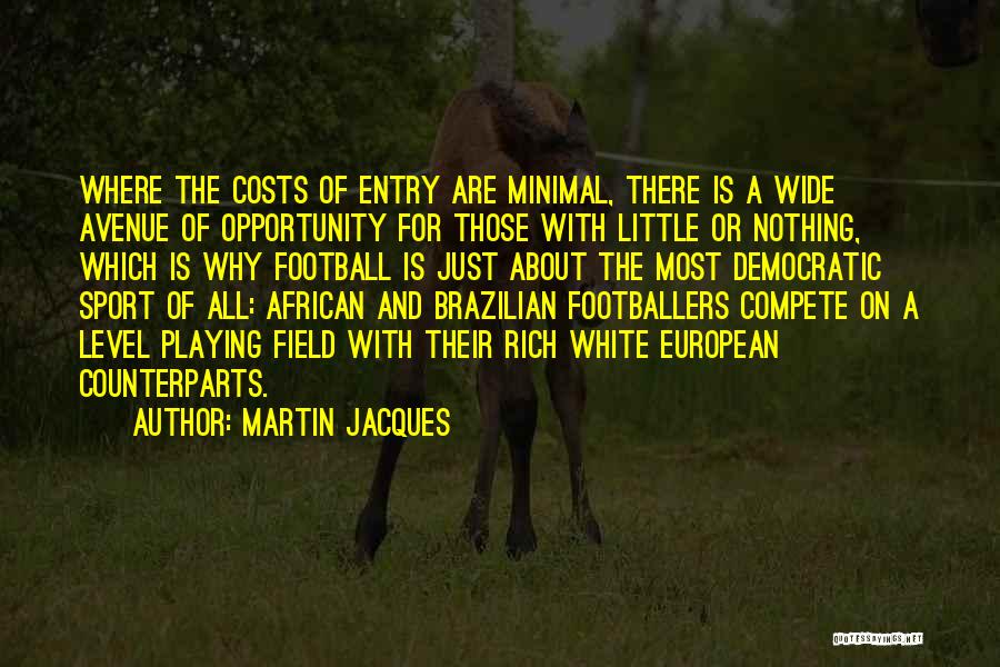 Martin Jacques Quotes: Where The Costs Of Entry Are Minimal, There Is A Wide Avenue Of Opportunity For Those With Little Or Nothing,