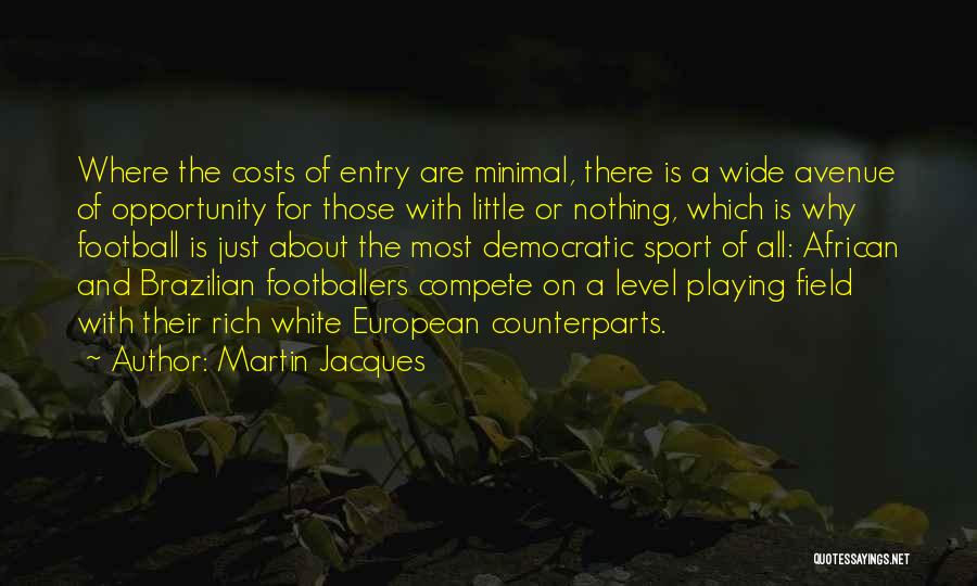 Martin Jacques Quotes: Where The Costs Of Entry Are Minimal, There Is A Wide Avenue Of Opportunity For Those With Little Or Nothing,