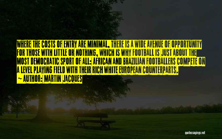 Martin Jacques Quotes: Where The Costs Of Entry Are Minimal, There Is A Wide Avenue Of Opportunity For Those With Little Or Nothing,