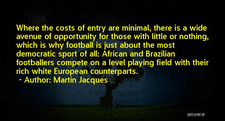 Martin Jacques Quotes: Where The Costs Of Entry Are Minimal, There Is A Wide Avenue Of Opportunity For Those With Little Or Nothing,