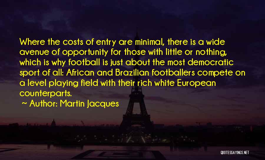 Martin Jacques Quotes: Where The Costs Of Entry Are Minimal, There Is A Wide Avenue Of Opportunity For Those With Little Or Nothing,