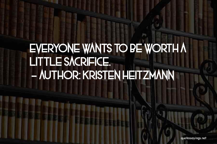 Kristen Heitzmann Quotes: Everyone Wants To Be Worth A Little Sacrifice.