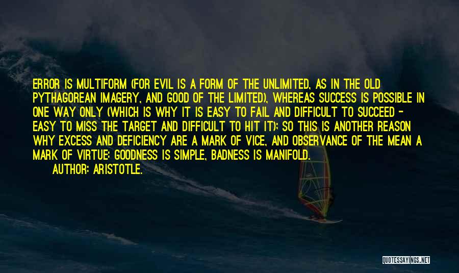 Aristotle. Quotes: Error Is Multiform (for Evil Is A Form Of The Unlimited, As In The Old Pythagorean Imagery, And Good Of