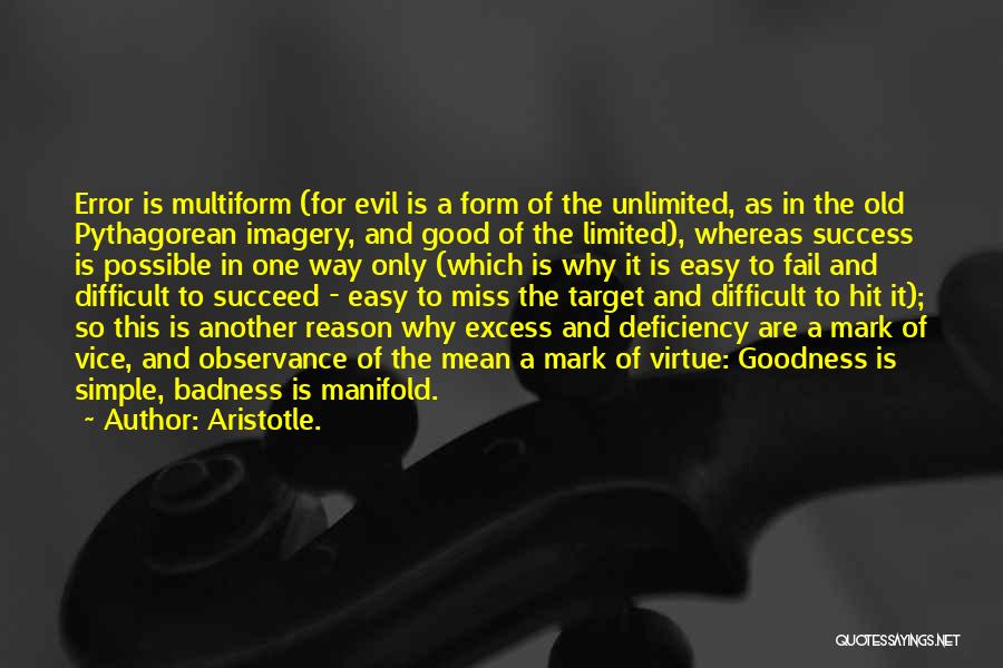 Aristotle. Quotes: Error Is Multiform (for Evil Is A Form Of The Unlimited, As In The Old Pythagorean Imagery, And Good Of