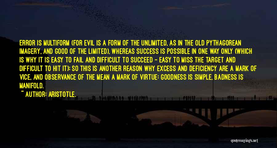 Aristotle. Quotes: Error Is Multiform (for Evil Is A Form Of The Unlimited, As In The Old Pythagorean Imagery, And Good Of