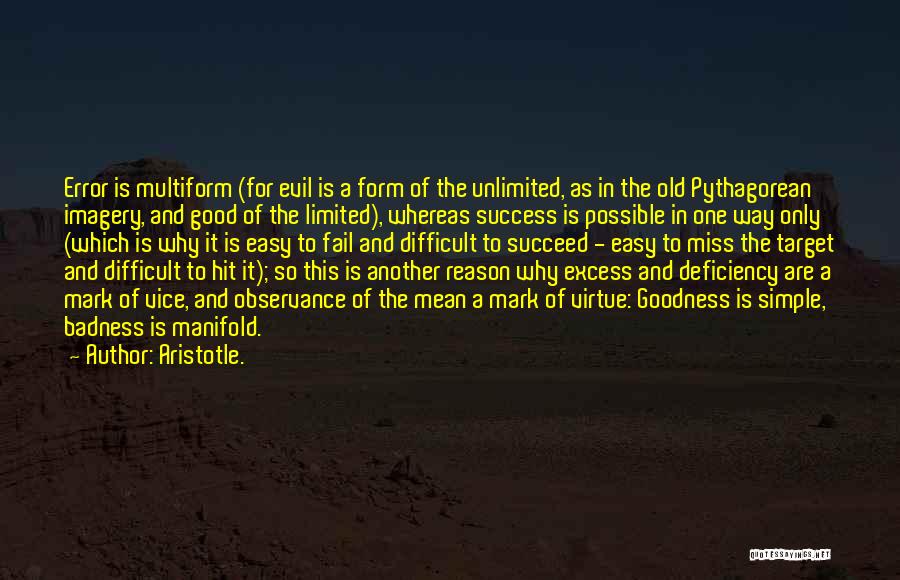 Aristotle. Quotes: Error Is Multiform (for Evil Is A Form Of The Unlimited, As In The Old Pythagorean Imagery, And Good Of