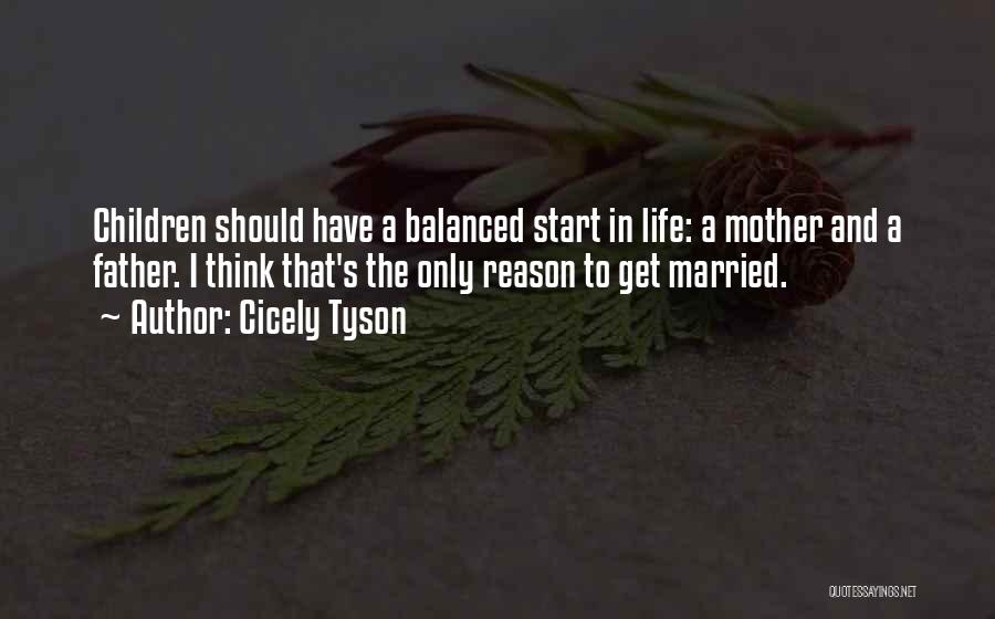 Cicely Tyson Quotes: Children Should Have A Balanced Start In Life: A Mother And A Father. I Think That's The Only Reason To