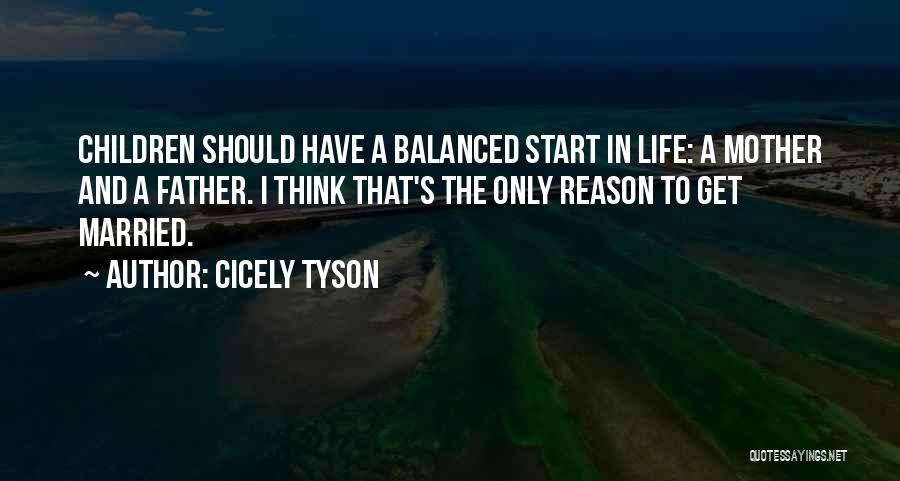 Cicely Tyson Quotes: Children Should Have A Balanced Start In Life: A Mother And A Father. I Think That's The Only Reason To