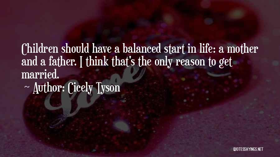 Cicely Tyson Quotes: Children Should Have A Balanced Start In Life: A Mother And A Father. I Think That's The Only Reason To