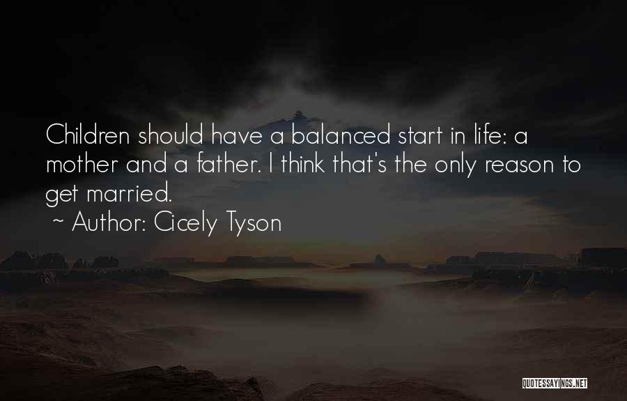 Cicely Tyson Quotes: Children Should Have A Balanced Start In Life: A Mother And A Father. I Think That's The Only Reason To