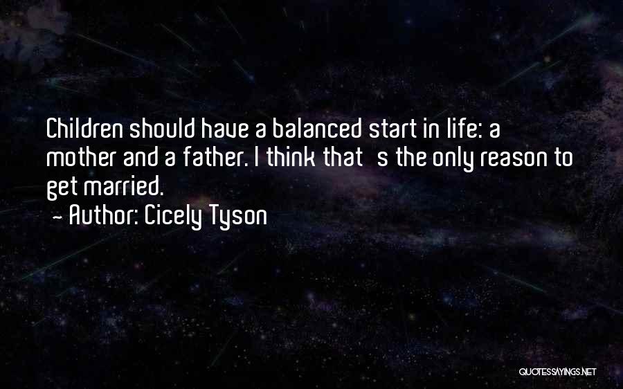 Cicely Tyson Quotes: Children Should Have A Balanced Start In Life: A Mother And A Father. I Think That's The Only Reason To