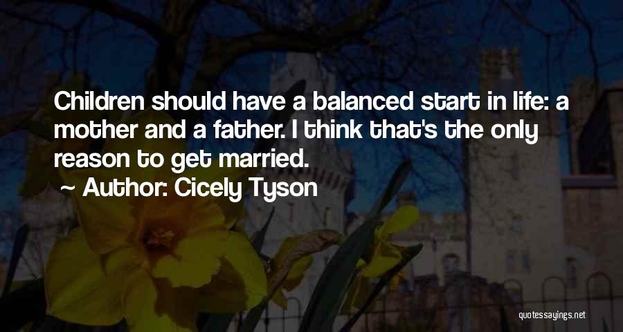 Cicely Tyson Quotes: Children Should Have A Balanced Start In Life: A Mother And A Father. I Think That's The Only Reason To