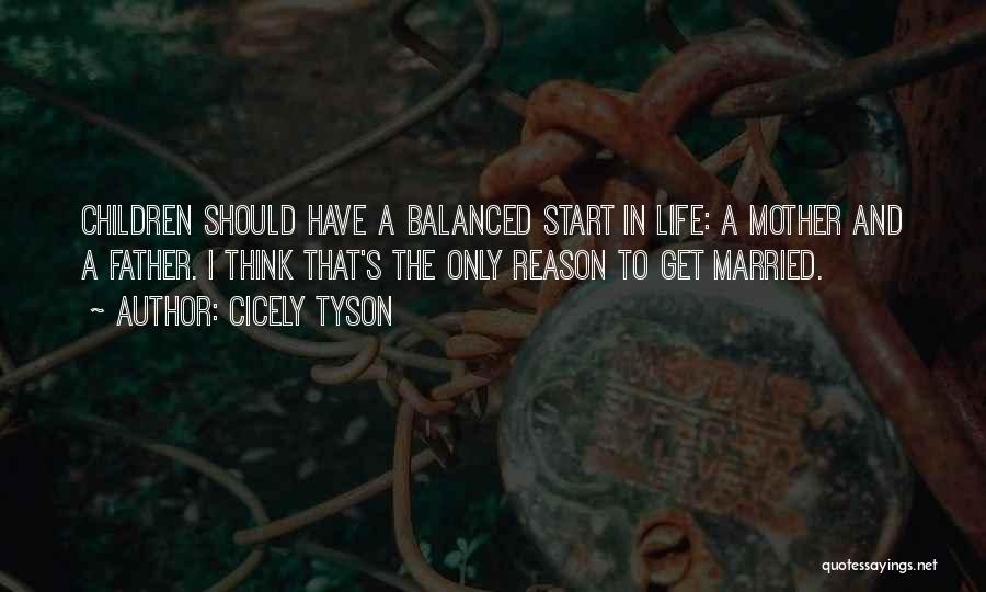 Cicely Tyson Quotes: Children Should Have A Balanced Start In Life: A Mother And A Father. I Think That's The Only Reason To