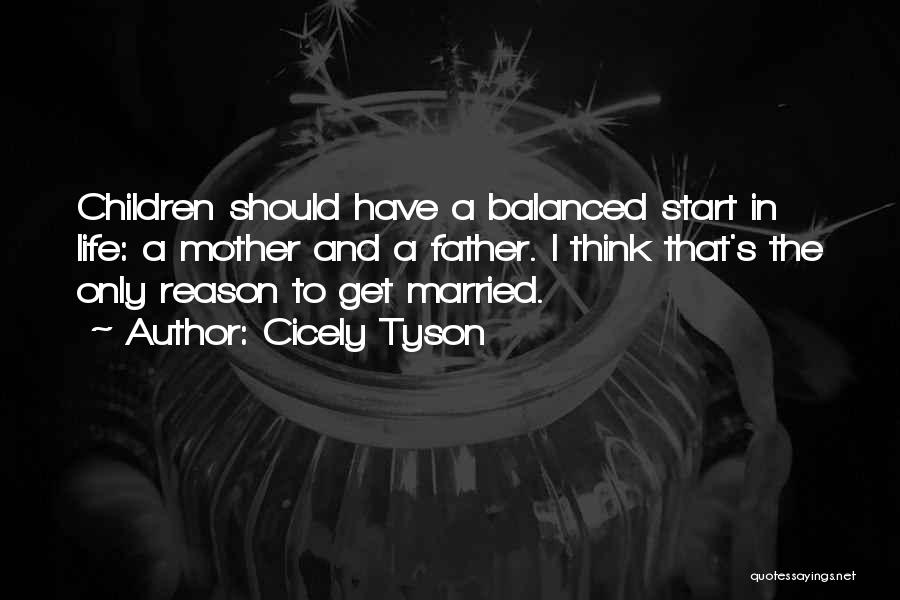 Cicely Tyson Quotes: Children Should Have A Balanced Start In Life: A Mother And A Father. I Think That's The Only Reason To