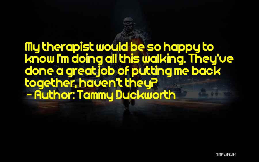 Tammy Duckworth Quotes: My Therapist Would Be So Happy To Know I'm Doing All This Walking. They've Done A Great Job Of Putting