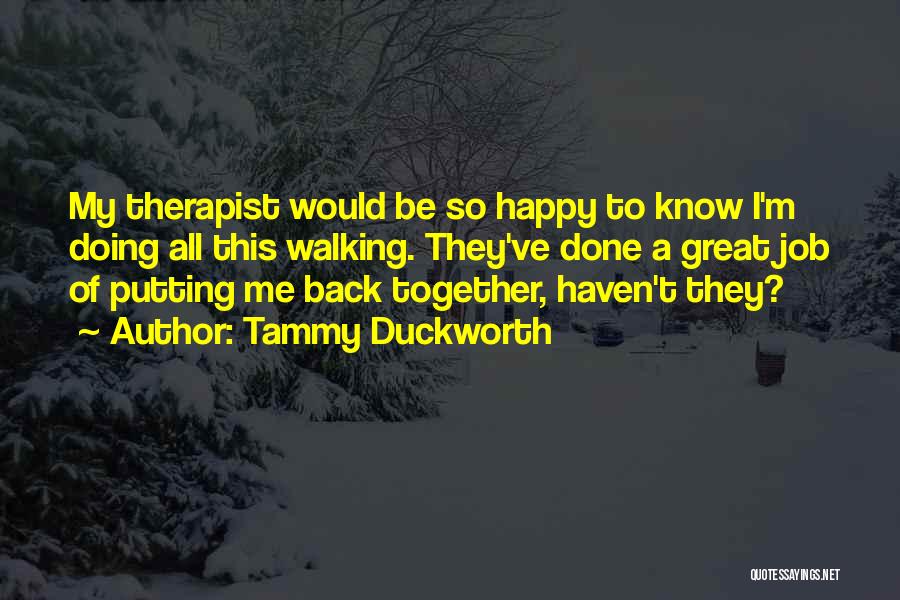 Tammy Duckworth Quotes: My Therapist Would Be So Happy To Know I'm Doing All This Walking. They've Done A Great Job Of Putting